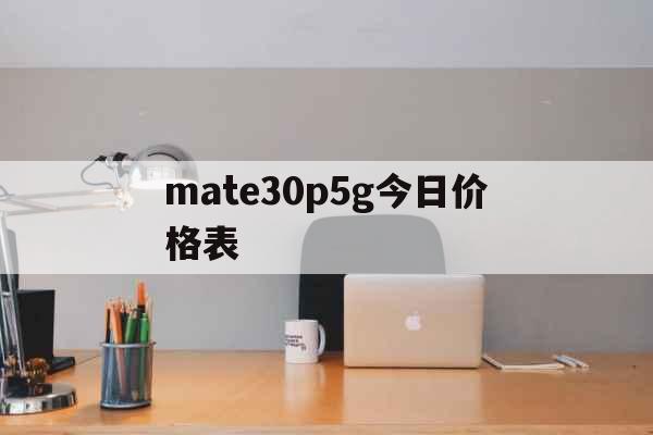 mate30p5g今日价格表（mate30pro参数） 综合