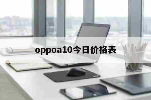 oppoa10今日价格表（oppoa11发布价格） 综合
