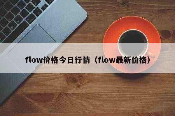 flow价格今日行情（flow最新价格） 健康