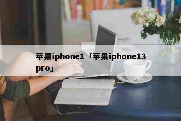 苹果iphone1「苹果iphone13pro」 科普