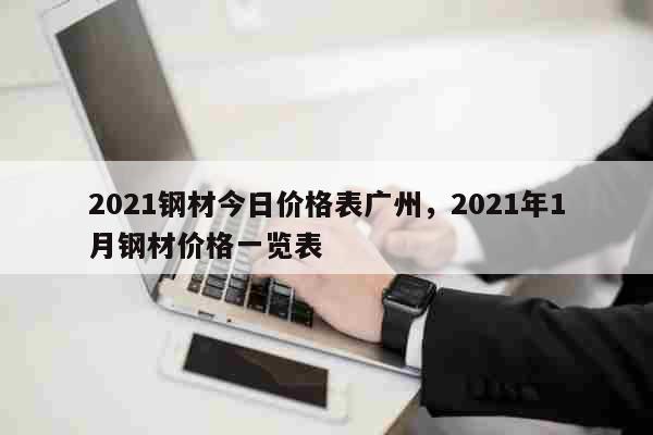 2021钢材今日价格表广州，2021年1月钢材价格一览表 综合