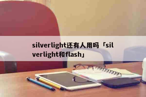 silverlight还有人用吗「silverlight和flash」 科普