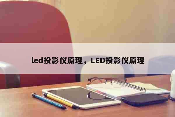 led投影仪原理，LED投影仪原理 科普