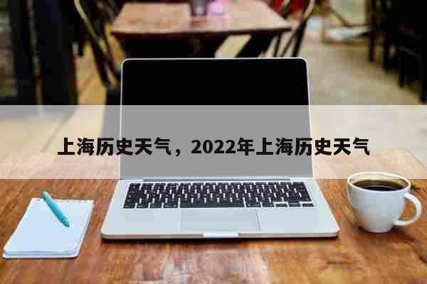 上海历史天气，2022年上海历史天气 时事