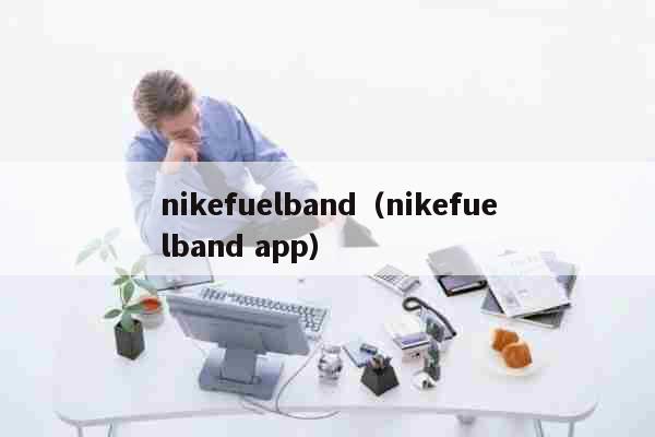 nikefuelband（nikefuelband app） 科普