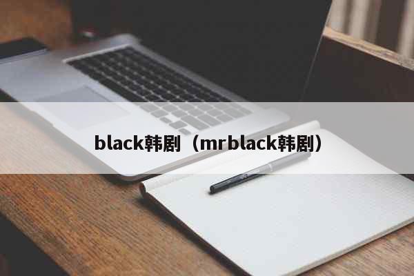 black韩剧（mrblack韩剧） 时事
