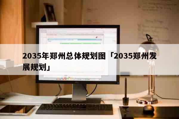 2035年郑州总体规划图「2035郑州发展规划」 文化