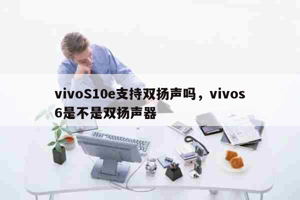 vivoS10e支持双扬声吗，vivos6是不是双扬声器 科普