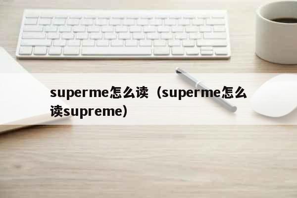 superme怎么读（superme怎么读supreme） 时事