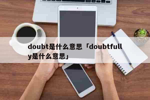 doubt是什么意思「doubtfully是什么意思」 综合