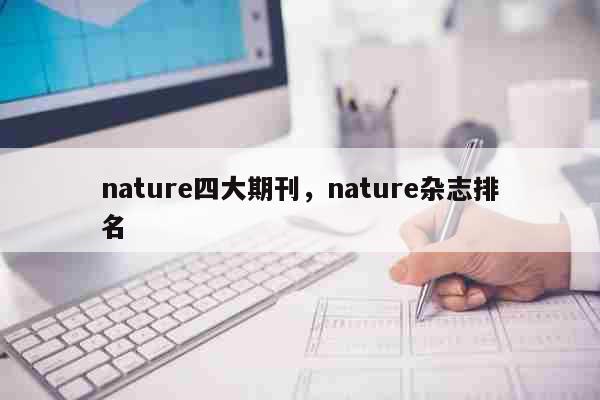 nature四大期刊，nature杂志排名 文化