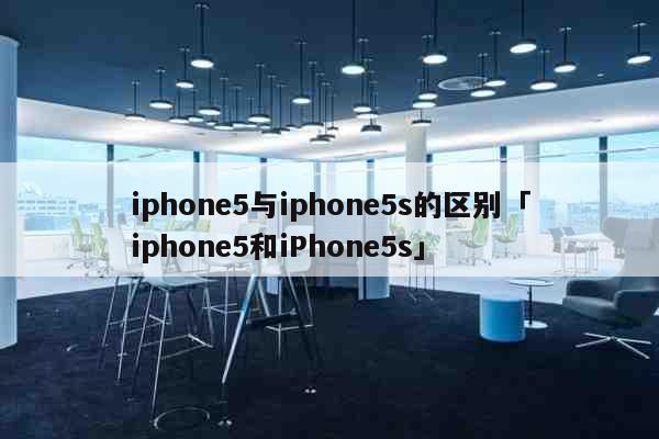 iphone5与iphone5s的区别「iphone5和iPhone5s」 科普